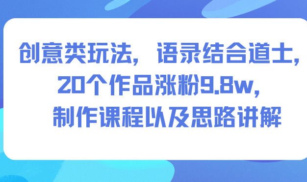创意类玩法，语录结合道士，20个作品涨粉9.8w，制作课程以及思路讲解