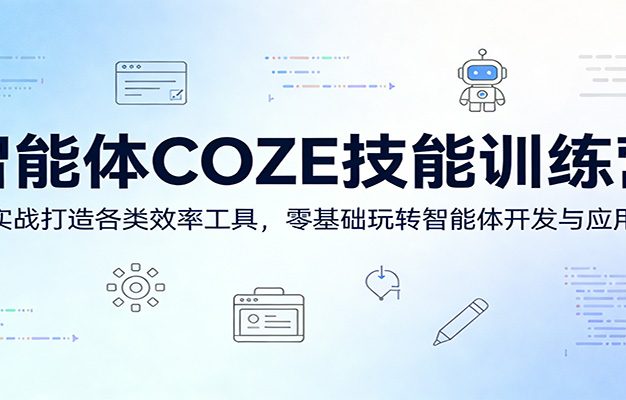 智能体COZE技能训练营：实战打造各类效率工具，零基础玩转智能体开发与应用