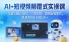 AI+短视频颠覆式实操课：掌握AI图片复刻、人物定制、视频编辑技巧，跑通变现月利润2万+