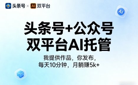 头条号+公众号双平台AI托管，我提供作品，你发布，每天10分钟，月躺賺5k+【揭秘】