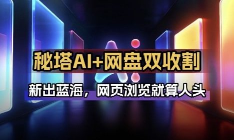 秘塔AI项目拆解_AI智能体配合网盘拉新项目双倍收割打法
