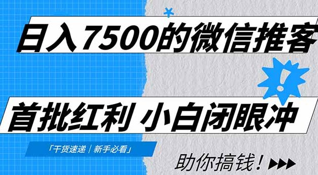 日入7500的微信推客，首批红利，自用省钱、分享赚钱，0门槛小白闭眼冲！