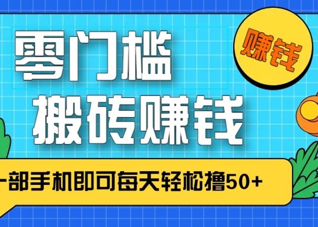 零成本零门槛无脑搬砖赚钱项目，只需一部手机即可每天轻松撸50+