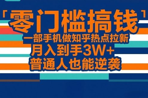 零门槛搞钱，一部手机做知乎热点拉新，月入到手3W+，普通人也能逆袭