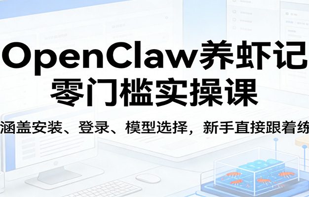 OpenClaw养虾记零门槛实操课：涵盖安装、登录、模型选择，新手直接跟着练