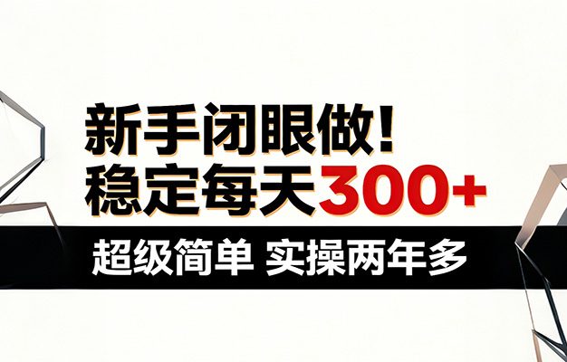 新手闭眼做，稳定每天300+，超级简单，实操两年多 ！