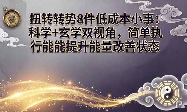 某付费文章：扭转运势8件低成本小事：科学+玄学双视角，简单执行就能提升能量改善状态