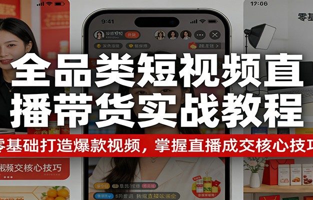 全品类短视频直播带货实战教程：零基础打造爆款视频，掌握直播成交核心技巧