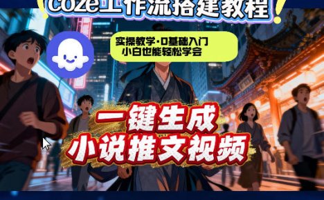 coze扣子智能体工作流一键生成小说推文视频，实操教学，通俗易懂