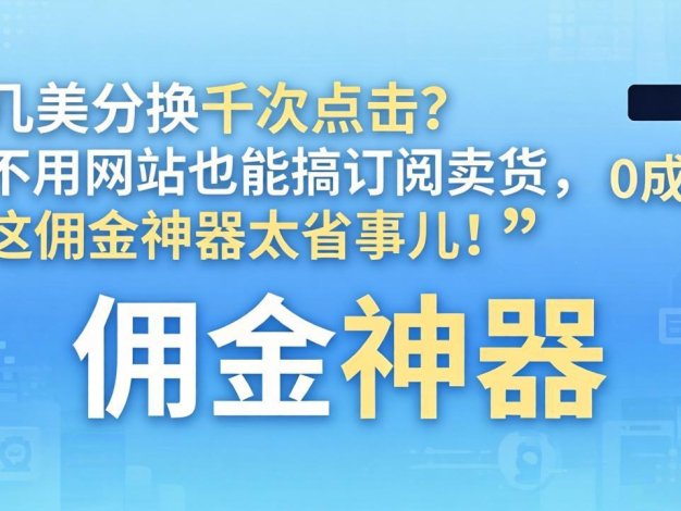 几美分换千次点击？不用网站也能搞订阅卖货，这佣金神器太省事儿！