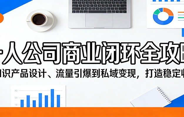 一人公司商业闭环全攻略：从知识产品设计、流量引爆到私域变现，打造稳定收入