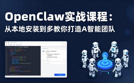 OpenClaw实战课程：从本地安装到多Agent协同，手把手教你打造AI智能团队