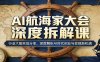 AI航海家大会深度拆解课：行业大咖实战分享，深度解析AI时代创业与变现新机遇