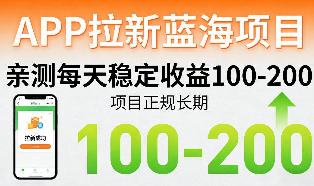 APP拉新蓝海项目，亲测每天稳定收益100-200，项目正规长期