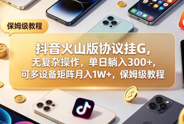 抖音火山版协议挂G，无复杂操作，单日躺入300+，可多设备矩阵月入1W+，保姆级教程【揭秘】