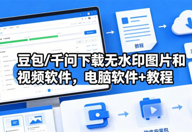 豆包/千问下载无水印图片和视频软件，电脑软件+教程