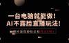 一台电脑就能做！AI不露脸直播玩法，照抄流程轻松达标月入2W+