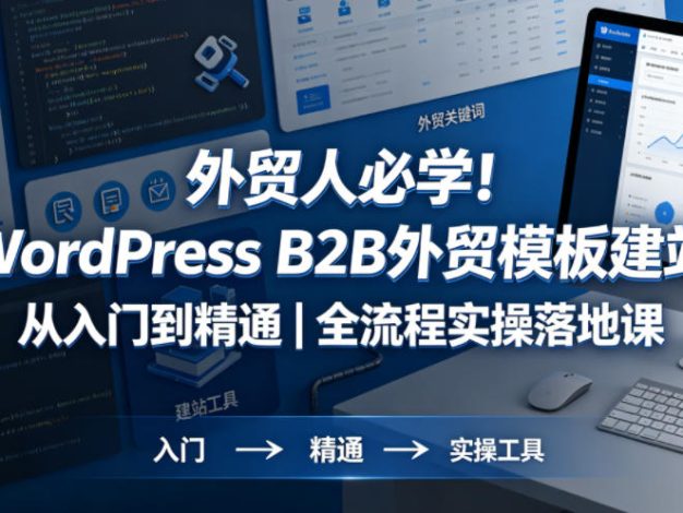 外贸人必学！WordPress B2B外贸模板建站从入门到精通｜全流程实操落地课